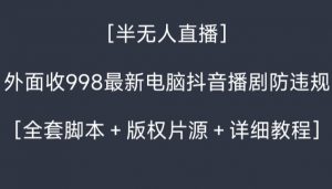 外面收998最新半无人直播电脑抖音播剧防违规【全套脚本＋版权片源＋详细教程】-创客聚集地