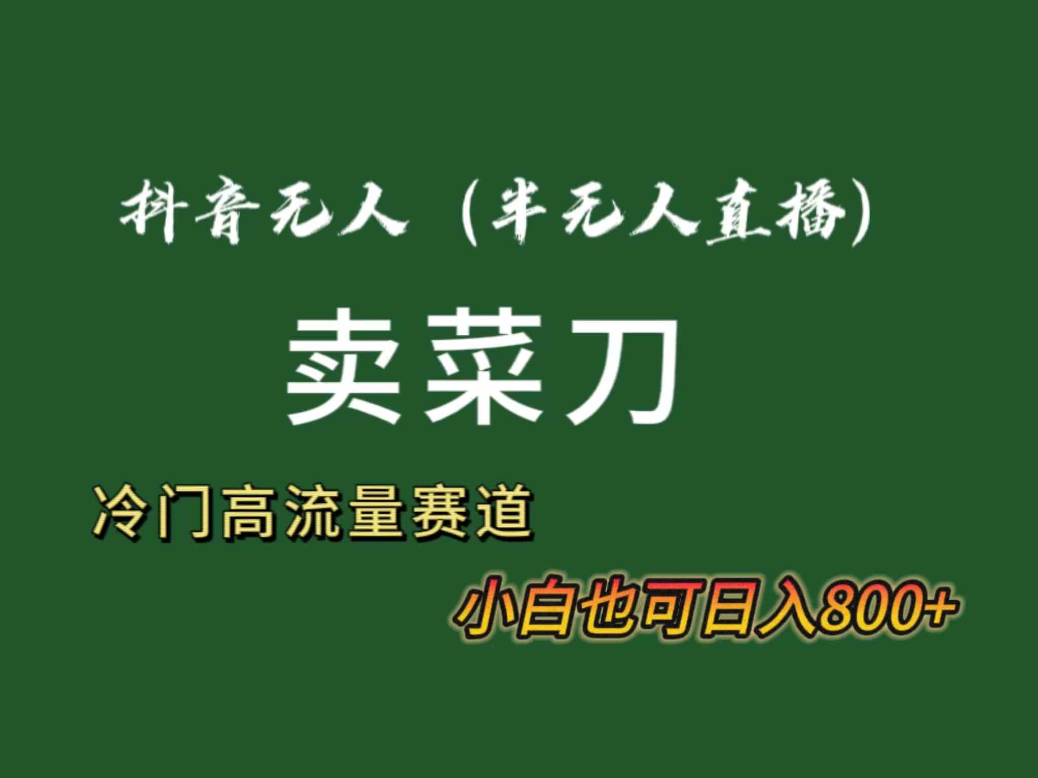 抖音无人（半无人）直播卖菜刀日入800+！冷门品流量大，全套教程+软件！-创客聚集地