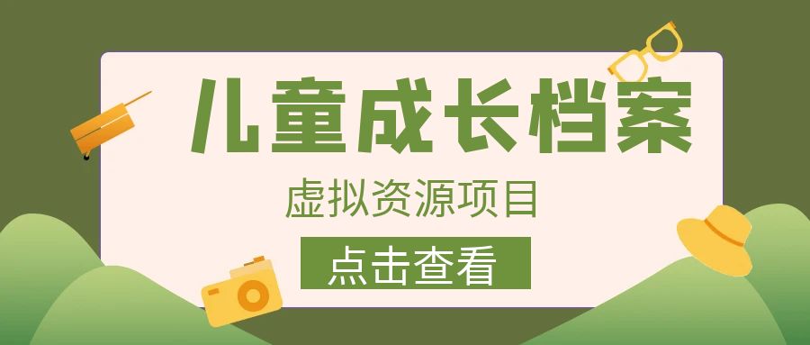外面收费980的长期稳定项目，儿童成长档案虚拟资源变现，两次变现实现日入500+-创客聚集地