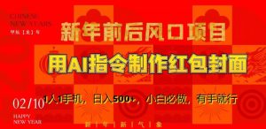 新年前后风口项目，用AI绘画指令制作红包封面，1人1手机，日入500+，小白必做，有手就行-创客聚集地
