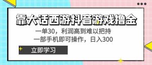 靠大话西游抖音游戏撸金，一单30，利润高到难以把持，一部手机即可操作…-创客聚集地