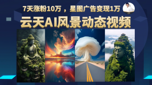 AI风景动图视频制作，7天涨粉10万 ，星图广告变现1万-创客聚集地