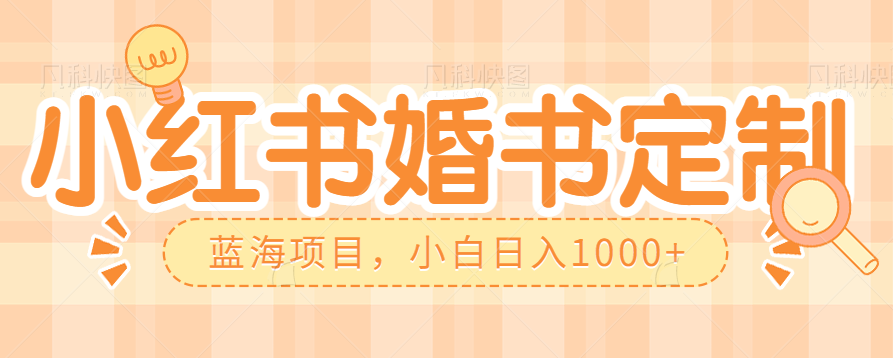 零门槛操作小红薯婚书定制，蓝海信息差项目，小白日入1000+-创客聚集地