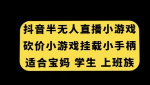 抖音半无人直播砍价小游戏,挂载游戏小手柄,适合宝妈学生上班族-创客聚集地