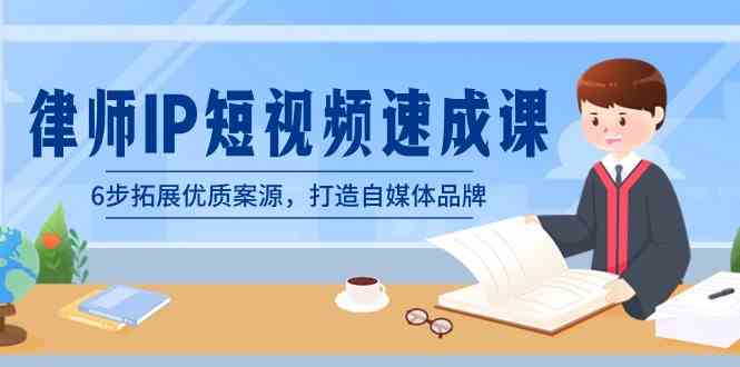律师-IP短视频速成课，6步拓展优质案源，打造自媒体品牌（无水印）-创客聚集地