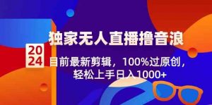 2024独家无人直播撸音浪，目前最新剪辑，100%过原创，轻松上手日入1000+-创客聚集地