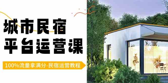 城市民宿-平台运营课，100%流量拿满分-民宿运营教程（18节课）-创客聚集地