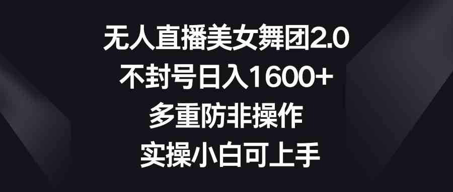 无人直播美女舞团2.0，不封号日入1600+，多重防非操作， 实操小白可上手-创客聚集地