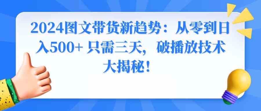 2024图文带货新趋势：从零到日入500+ 只需三天，破播放技术大揭秘！-创客聚集地