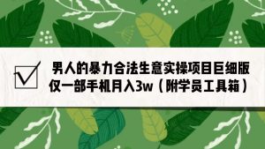 男人的暴力合法生意实操项目巨细版：仅一部手机月入3w（附赠学员工具箱）-创客聚集地