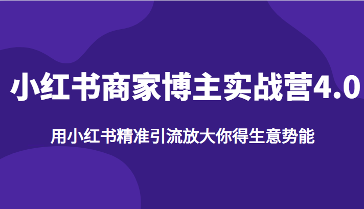 小红书商家博主实战营4.0，用小红书精准引流放大你得生意势能-创客聚集地