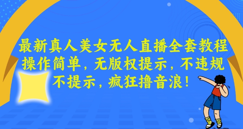 最新真人美女无人直播全套教程，操作简单，无版权提示，不违规，不提示，疯狂撸音浪-创客聚集地