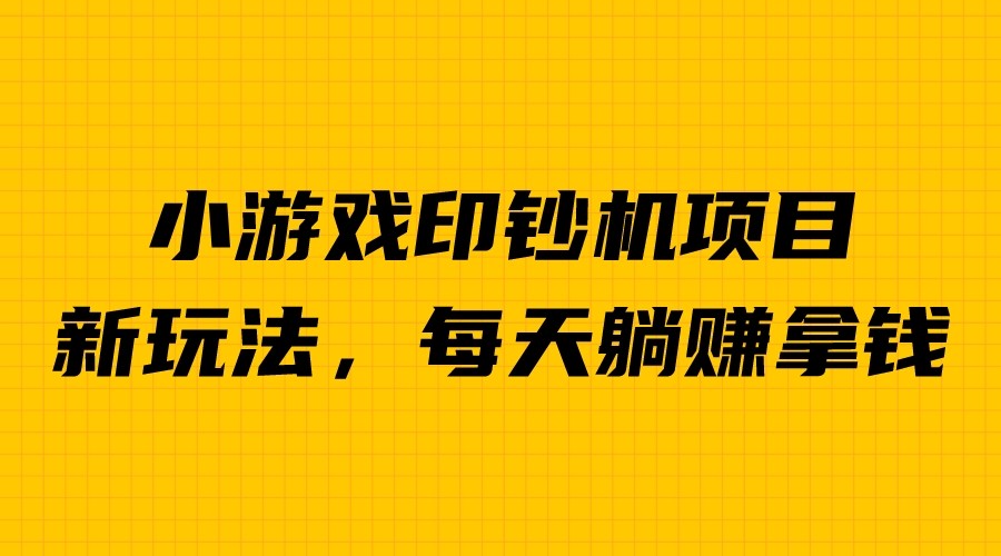 外面收费6980的小游戏超级暴利印钞机项目，无脑去做，每天躺赚500＋-创客聚集地
