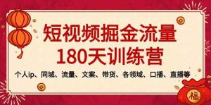 短视频-掘金流量180天训练营，个人ip、同城、流量、文案、带货、各领域…-创客聚集地