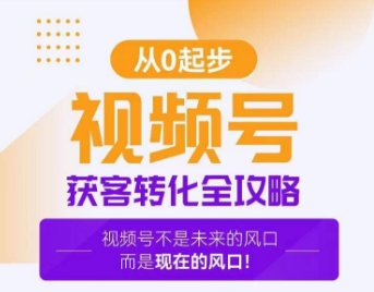视频号获客转化全攻略，手把手教你打造爆款视频号！-创客聚集地