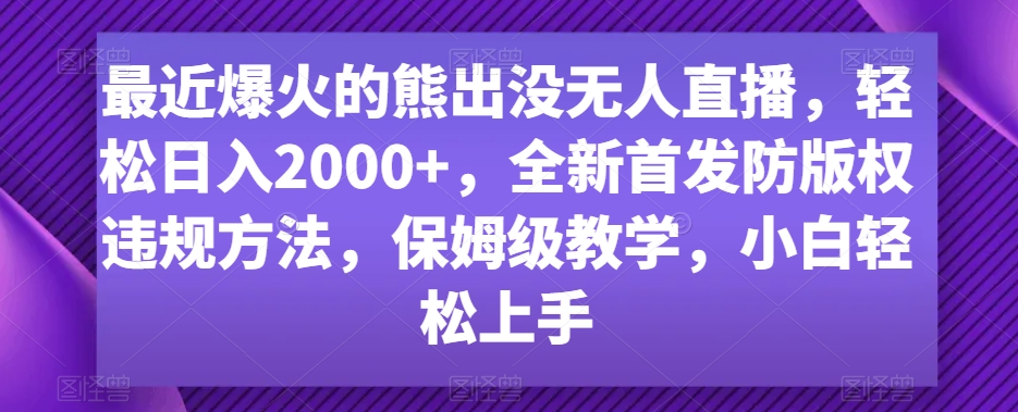 最近爆火的熊出没无人直播，轻松日入2000+，全新首发防版权违规方法-创客聚集地