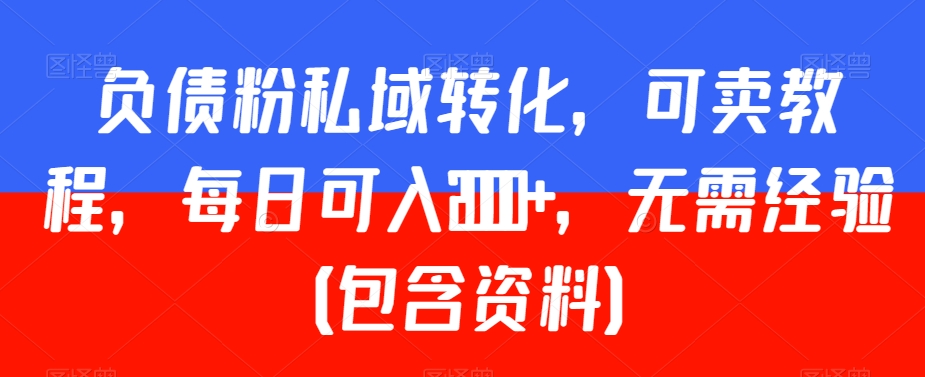 负债粉私域转化，可卖教程，每日可入2000+，无需经验（包含资料）-创客聚集地