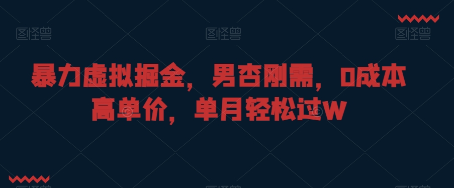 暴力虚拟掘金，男杏刚需，0成本高单价，单月轻松过W-创客聚集地