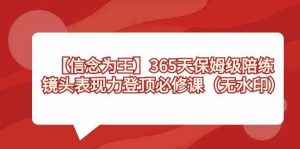 【信念 为王】365天-保姆级陪练,镜头表现力登顶必修课(无水印)-创客聚集地