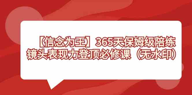 【信念 为王】365天-保姆级陪练,镜头表现力登顶必修课(无水印)-创客聚集地