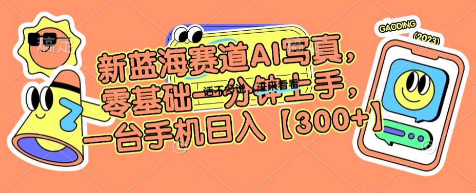 新蓝海赛道AI写真，零基础一分钟上手，一台手机日入300+-创客聚集地