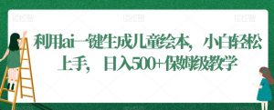 利用ai一键生成儿童绘本，小白轻松上手，日入500+保姆级教学-创客聚集地