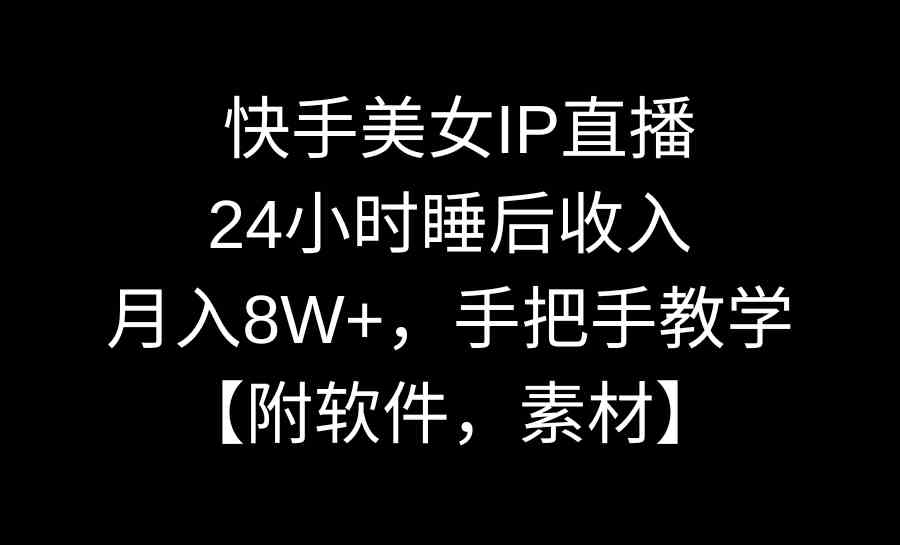 快手美女IP直播，24小时睡后收入，月入8W+，手把手教学【附软件，素材】-创客聚集地