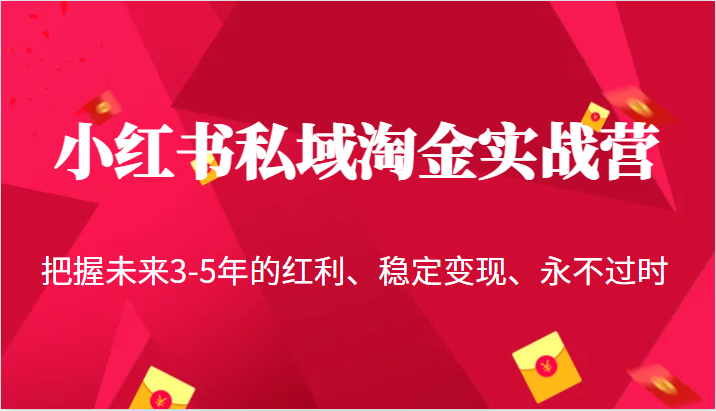 小红书私域淘金实战营，把握未来3-5年的红利、稳定变现、永不过时-创客聚集地