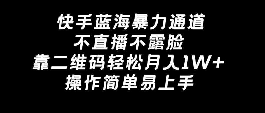 快手蓝海暴力通道，不直播不露脸，靠二维码轻松月入1W+，操作简单易上手-创客聚集地