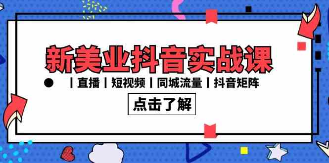 新美业抖音实战课丨直播丨短视频丨同城流量丨抖音矩阵（30节课）-创客聚集地