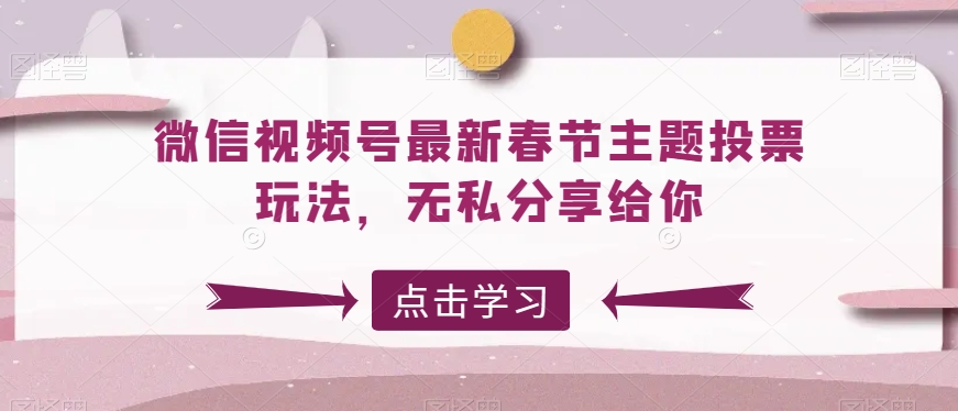 微信视频号最新春节主题投票玩法，无私分享给你-创客聚集地