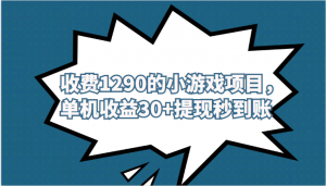 外面收费1290的小游戏项目，单机收益30+，提现秒到账，独家养号方法无脑批量操作！-创客聚集地