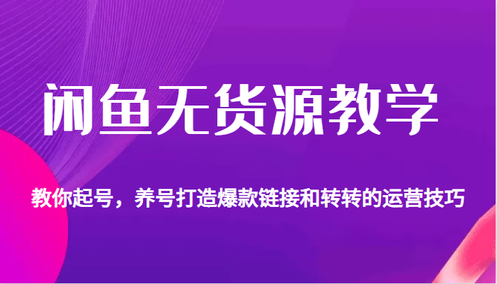 闲鱼无货源教学，教你起号，养号打造爆款链接以及转转的运营技巧-创客聚集地