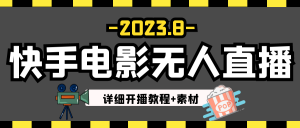 2023年8月最新快手电影无人直播教程+素材-创客聚集地
