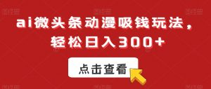 ai微头条动漫吸钱玩法，轻松日入300+-创客聚集地