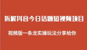拆解抖音今日话题短视频项目，视频版一条龙实操玩法分享给你-创客聚集地