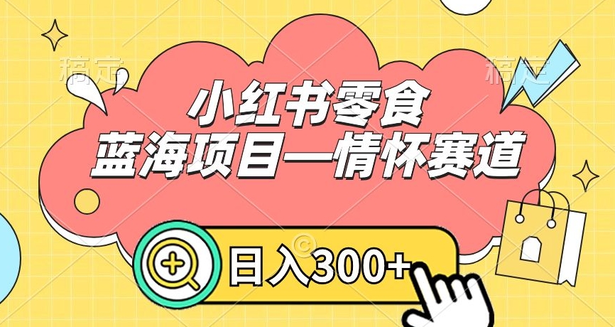 小红书零食蓝海项目—情怀赛道，0门槛，日入300+-创客聚集地