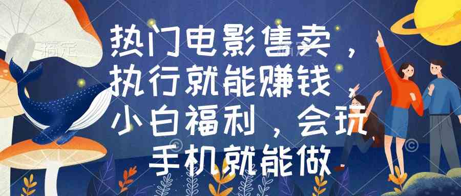 热门电影售卖，执行就能赚钱，小白福利，会玩手机就能做-创客聚集地