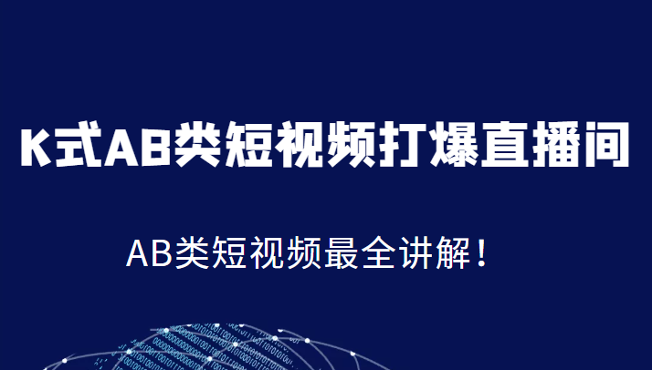 K式AB类短视频打爆直播间系统课，AB类短视频最全讲解！-创客聚集地