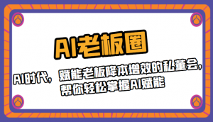 AI老板圈，AI时代，赋能老板降本增效的私董会，帮你轻松掌握AI赋能-创客聚集地