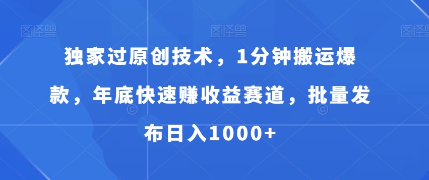 独家过原创技术，1分钟搬运爆款，年底快速赚收益赛道，批量发布日入1000+-创客聚集地