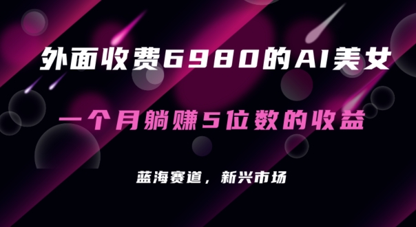 外面收费6980的AI美女项目！每月躺赚5位数收益（教程+素材+工具）-创客聚集地