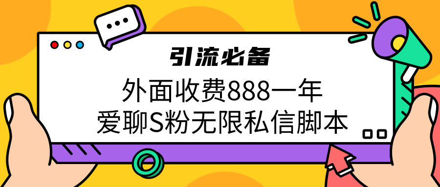 引流S粉必备外面收费888一年的爱聊app无限私信脚本-创客聚集地