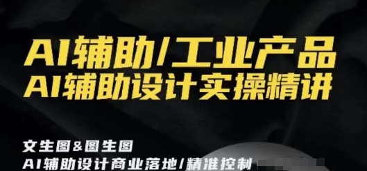 AI辅助/工业产品，AI辅助设计实操精讲-创客聚集地