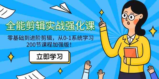 全能 剪辑实战强化课-零基础到进阶剪辑，从0-1系统学习，200节课程加强版！-创客聚集地