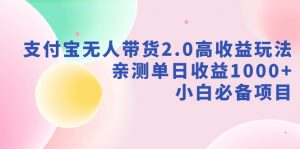 支付宝无人带货2.0高收益玩法，亲测单日收益1000+，小白必备项目-创客聚集地