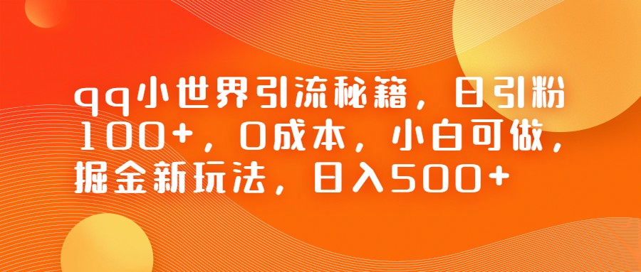 QQ小世界引流秘籍，日引粉100+，0成本，小白可做，掘金新玩法，日入500+-创客聚集地
