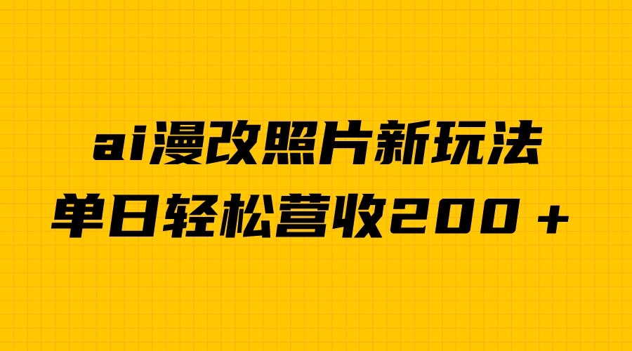 单日变现2000＋，ai漫改照片新玩法，涨粉变现两不误-创客聚集地