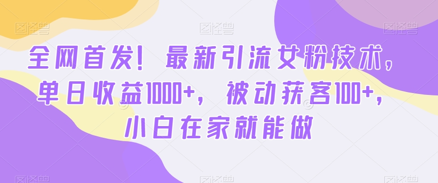 全网首发！最新引流女粉技术，单日收益1000+，被动获客100+，小白在家就能做-创客聚集地