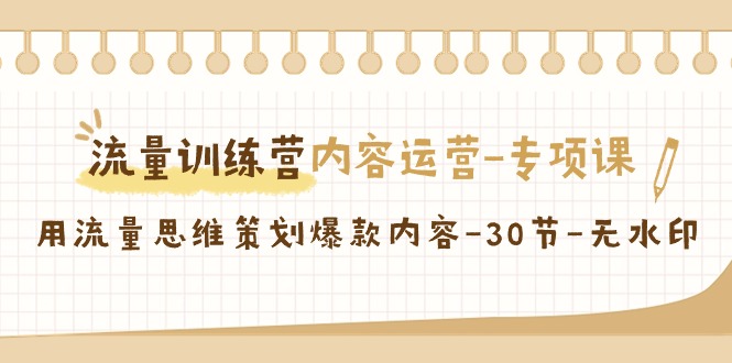 流量训练营之内容运营-专项课，用流量思维策划爆款内容-30节-无水印-创客聚集地